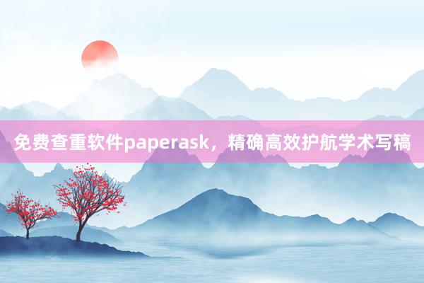 免费查重软件paperask，精确高效护航学术写稿