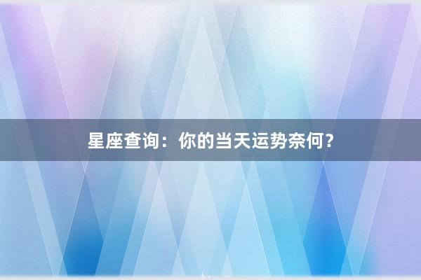 星座查询：你的当天运势奈何？