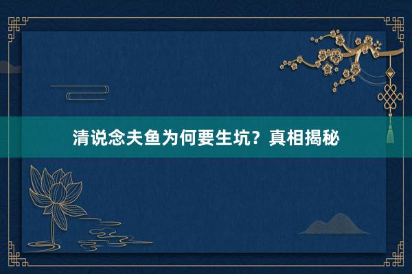 清说念夫鱼为何要生坑？真相揭秘