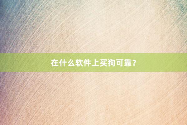 在什么软件上买狗可靠？